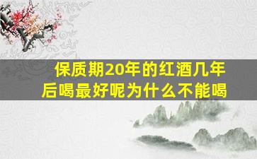 保质期20年的红酒几年后喝最好呢为什么不能喝