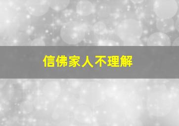 信佛家人不理解