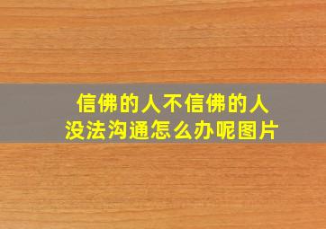 信佛的人不信佛的人没法沟通怎么办呢图片