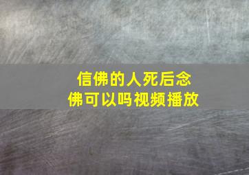 信佛的人死后念佛可以吗视频播放