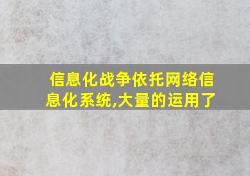 信息化战争依托网络信息化系统,大量的运用了