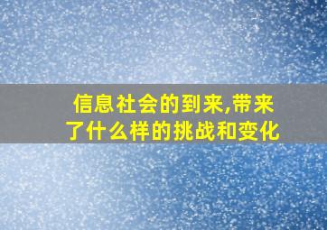 信息社会的到来,带来了什么样的挑战和变化