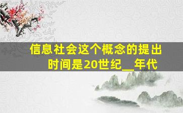 信息社会这个概念的提出时间是20世纪__年代