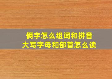 俩字怎么组词和拼音大写字母和部首怎么读