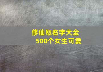 修仙取名字大全500个女生可爱