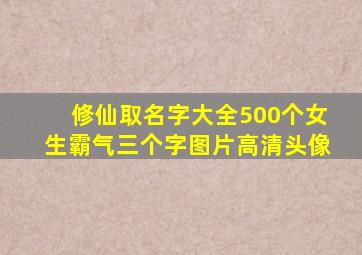 修仙取名字大全500个女生霸气三个字图片高清头像