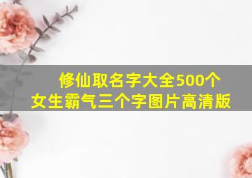 修仙取名字大全500个女生霸气三个字图片高清版