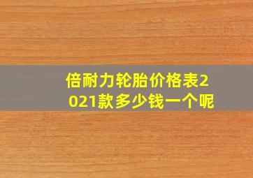 倍耐力轮胎价格表2021款多少钱一个呢