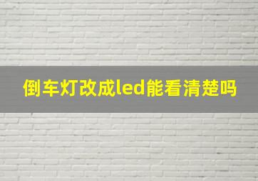 倒车灯改成led能看清楚吗