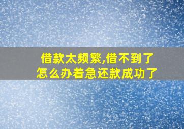 借款太频繁,借不到了怎么办着急还款成功了