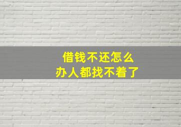 借钱不还怎么办人都找不着了