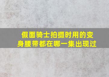 假面骑士拍摄时用的变身腰带都在哪一集出现过