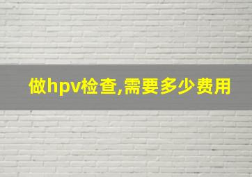 做hpv检查,需要多少费用