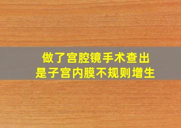 做了宫腔镜手术查出是子宫内膜不规则增生