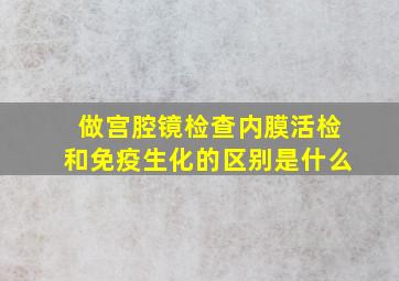 做宫腔镜检查内膜活检和免疫生化的区别是什么