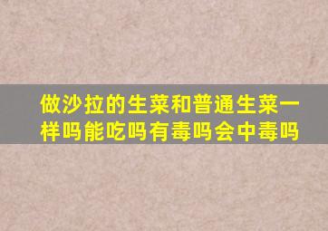 做沙拉的生菜和普通生菜一样吗能吃吗有毒吗会中毒吗