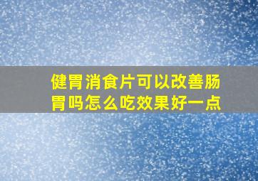 健胃消食片可以改善肠胃吗怎么吃效果好一点