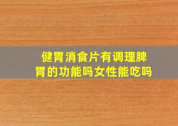 健胃消食片有调理脾胃的功能吗女性能吃吗