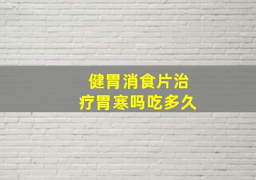 健胃消食片治疗胃寒吗吃多久