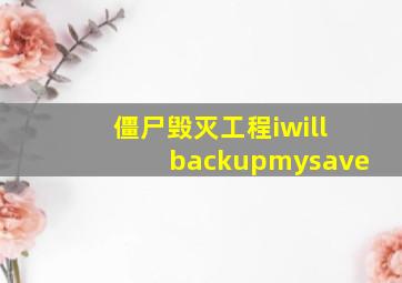 僵尸毁灭工程iwillbackupmysave