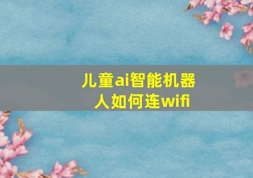 儿童ai智能机器人如何连wifi