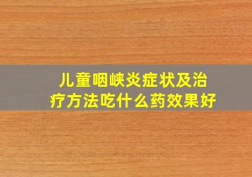 儿童咽峡炎症状及治疗方法吃什么药效果好