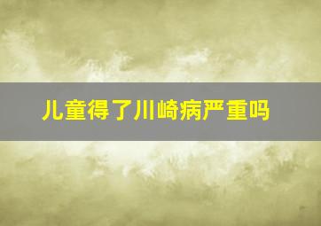 儿童得了川崎病严重吗