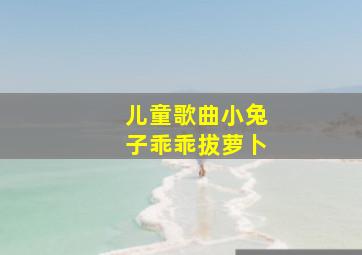 儿童歌曲小兔子乖乖拔萝卜