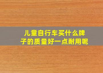 儿童自行车买什么牌子的质量好一点耐用呢