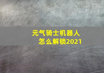 元气骑士机器人怎么解锁2021