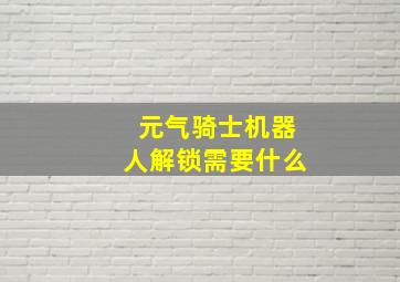 元气骑士机器人解锁需要什么