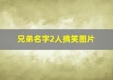 兄弟名字2人搞笑图片