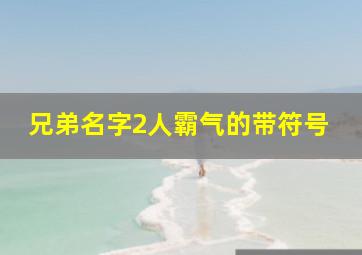 兄弟名字2人霸气的带符号