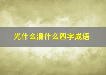 光什么滑什么四字成语