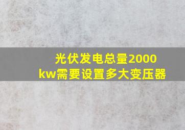 光伏发电总量2000kw需要设置多大变压器