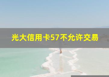 光大信用卡57不允许交易