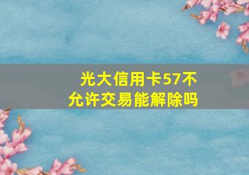 光大信用卡57不允许交易能解除吗