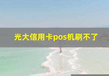 光大信用卡pos机刷不了