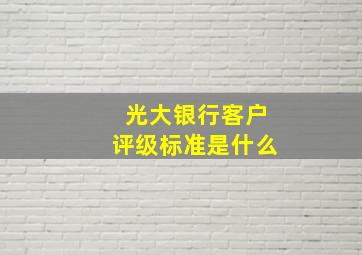 光大银行客户评级标准是什么