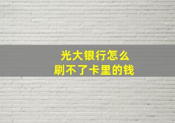 光大银行怎么刷不了卡里的钱