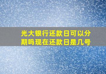 光大银行还款日可以分期吗现在还款日是几号