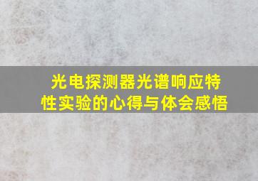 光电探测器光谱响应特性实验的心得与体会感悟