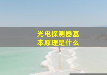 光电探测器基本原理是什么