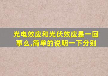 光电效应和光伏效应是一回事么,简单的说明一下分别