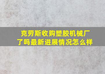 克劳斯收购塑胶机械厂了吗最新进展情况怎么样