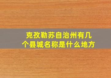 克孜勒苏自治州有几个县城名称是什么地方