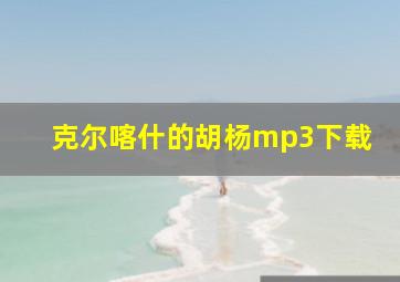 克尔喀什的胡杨mp3下载