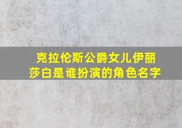 克拉伦斯公爵女儿伊丽莎白是谁扮演的角色名字