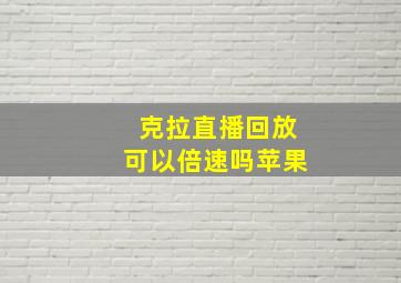 克拉直播回放可以倍速吗苹果