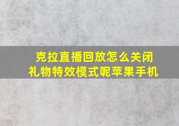 克拉直播回放怎么关闭礼物特效模式呢苹果手机